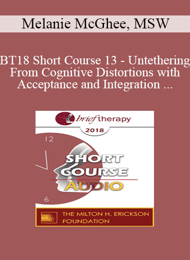 [Audio] BT18 Short Course 13 - Untethering From Cognitive Distortions with Acceptance and Integration Training - Melanie McGhee