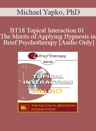 [Audio] BT18 Topical Interaction 01 - The Merits of Applying Hypnosis in Brief Psychotherapy - Michael Yapko