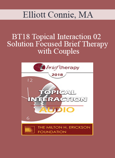 [Audio] BT18 Topical Interaction 02 - Solution Focused Brief Therapy with Couples: A Focus on Love - Elliott Connie