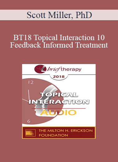 [Audio] BT18 Topical Interaction 10 - Feedback Informed Treatment: Improving Outcomes One Person at a Time - Scott Miller