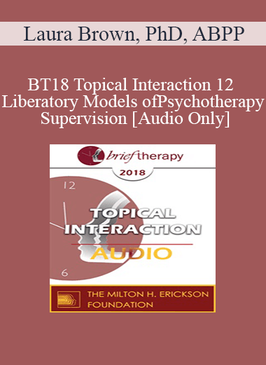[Audio] BT18 Topical Interaction 12 - Liberatory Models of Psychotherapy Supervision - Laura Brown