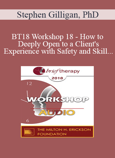 [Audio] BT18 Workshop 18 - How to Deeply Open to a Client's Experience with Safety and Skill - Stephen Gilligan