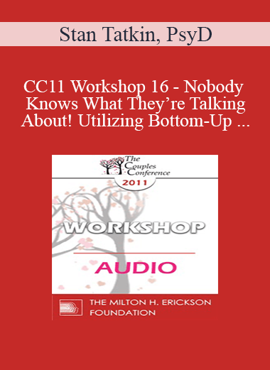 [Audio] CC11 Workshop 16 - Nobody Knows What They’re Talking About! Utilizing Bottom-Up Interventions for Reliability and Effectiveness with Couples - Stan Tatkin