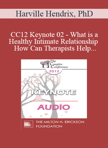 [Audio] CC12 Keynote 02 - What is a Healthy Intimate Relationship and How Can Therapists Help Couples Get One? - Harville Hendrix