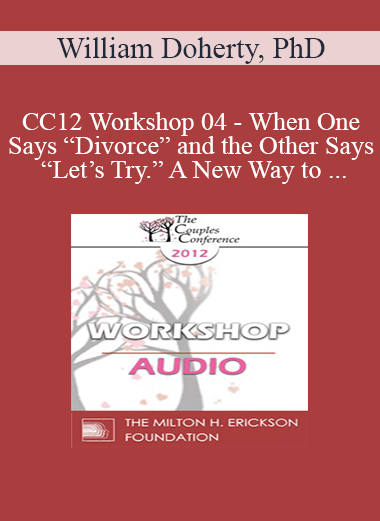 [Audio] CC12 Workshop 04 - When One Says “Divorce” and the Other Says “Let’s Try.” A New Way to Work with Mixed-Agenda Couples - William Doherty