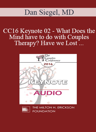 [Audio] CC16 Keynote 02 - What Does the Mind have to do with Couples Therapy? Have we Lost our Minds as a Field of Mental Health? - Dan Siegel