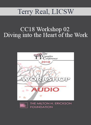 [Audio] CC18 Workshop 02 - Diving into the Heart of the Work: How to Produce Deep Change Quickly in Troubled Clients - Terry Real