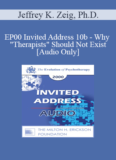 [Audio] EP00 Invited Address 10b - Why "Therapists" Should Not Exist - Jeffrey K. Zeig