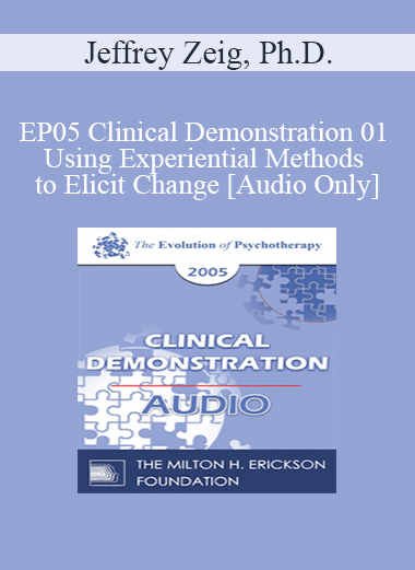 [Audio] EP05 Clinical Demonstration 01 - Using Experiential Methods to Elicit Change - Jeffrey Zeig