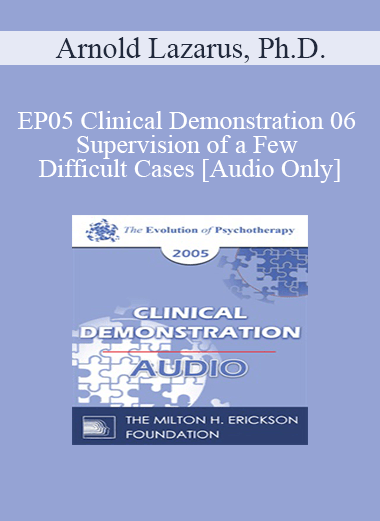 [Audio] EP05 Clinical Demonstration 06 - Supervision of a Few Difficult Cases - Arnold Lazarus