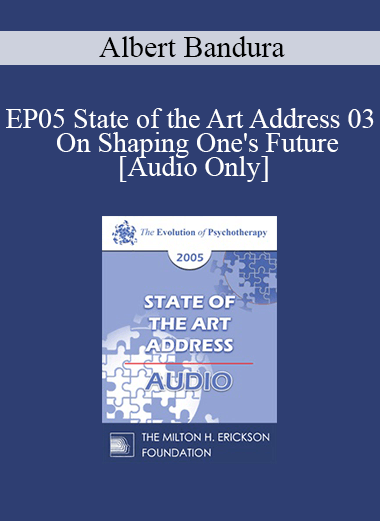 [Audio] EP05 State of the Art Address 03 - On Shaping One's Future: The Exercise of Personal and Collective Efficacy - Albert Bandura