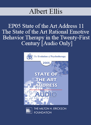 [Audio] EP05 State of the Art Address 11 - The State of the Art Rational Emotive Behavior Therapy in the Twenty-First Century - Albert Ellis
