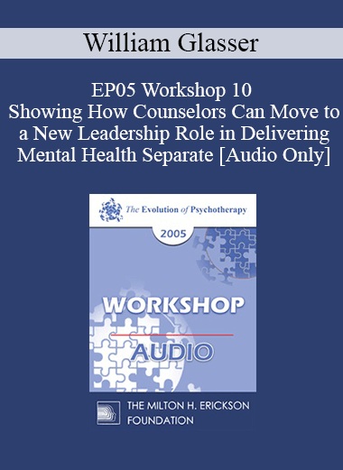 [Audio] EP05 Workshop 10 - Showing How Counselors Can Move to a New Leadership Role in Delivering Mental Health Separate from DSM-IV Diagnoses and Brain Drugs - William Glasser