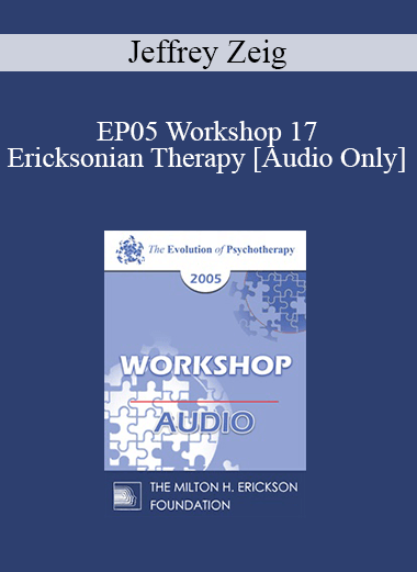 [Audio] EP05 Workshop 17 - Ericksonian Therapy: Art and Essence - Jeffrey Zeig