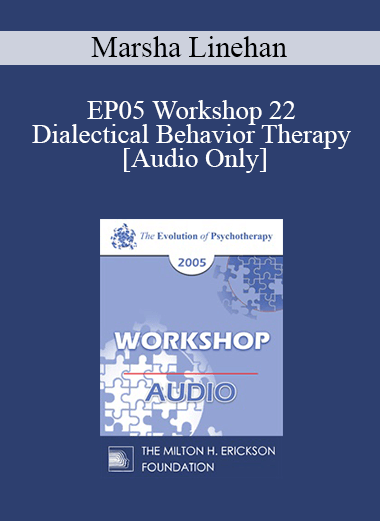 [Audio] EP05 Workshop 22 - Dialectical Behavior Therapy: Overview and Examples with Suicidal Clients - Marsha Linehan