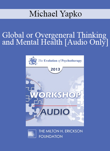 [Audio] EP13 Workshop 12 - Global or Overgeneral Thinking and Mental Health: The Therapeutic Merits of Concreteness and Specificity - Michael Yapko