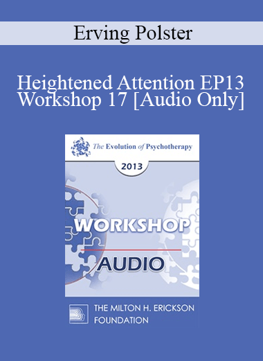 [Audio] EP13 Workshop 17 - Heightened Attention: Elixir of Therapeutic Growth - Erving Polster