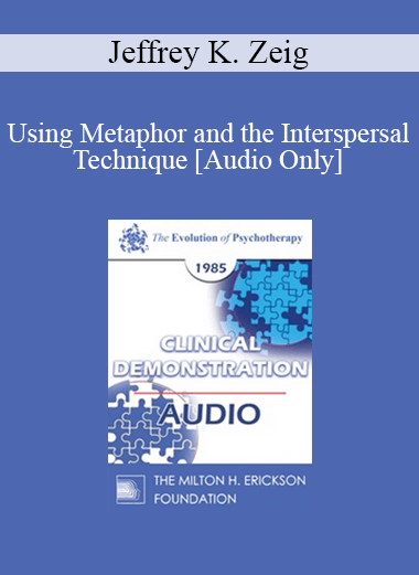 [Audio] EP85 Clinical Presentation 10 - Using Metaphor and the Interspersal Technique - Jeffrey K. Zeig