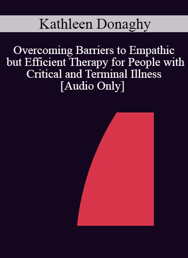 [Audio] IC04 Short Course 02 - Overcoming Barriers to Empathic but Efficient Therapy for People with Critical and Terminal Illness - Kathleen Donaghy