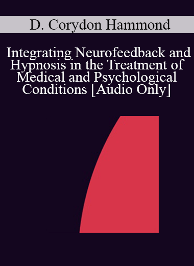 [Audio] IC04 Short Course 08 - Integrating Neurofeedback and Hypnosis in the Treatment of Medical and Psychological Conditions - D. Corydon Hammond