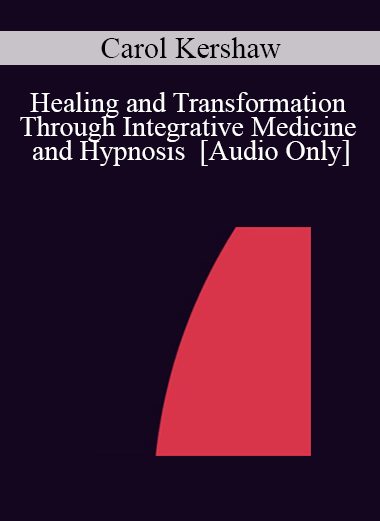 [Audio] IC04 Workshop 38 - Healing and Transformation Through Integrative Medicine and Hypnosis - Carol Kershaw