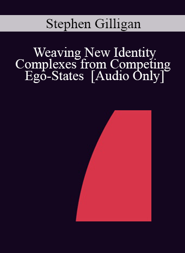 [Audio] IC04 Workshop 51 - Weaving New Identity Complexes from Competing Ego-States - Stephen Gilligan