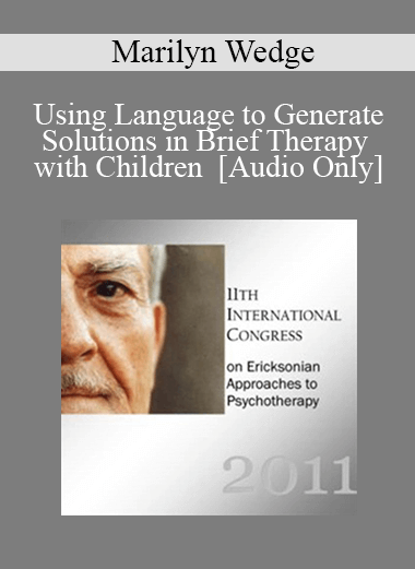 [Audio] IC11 Short Course 42 - Using Language to Generate Solutions in Brief Therapy with Children - Marilyn Wedge