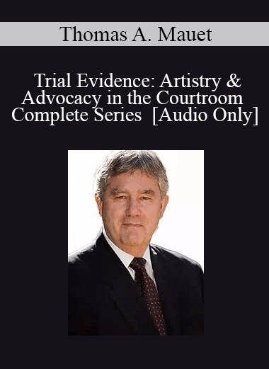 [Audio] Trial Evidence: Artistry & Advocacy in the Courtroom - Complete Series with Thomas A. Mauet