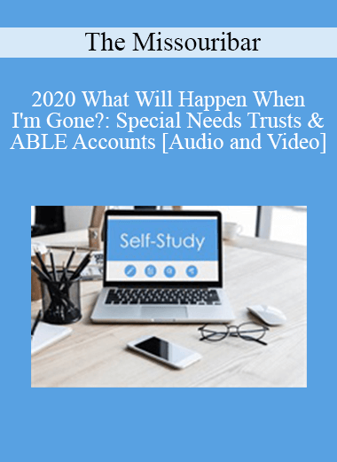 The Missouribar - 2020 What Will Happen When I'm Gone?: Special Needs Trusts & ABLE Accounts