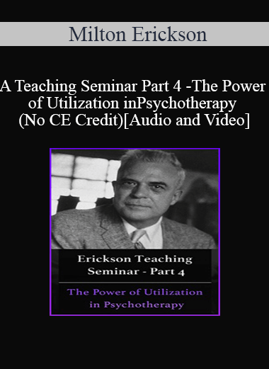 [Audio and Video] A Teaching Seminar with Milton Erickson Part 4 - The Power of Utilization in Psychotherapy (No CE Credit)
