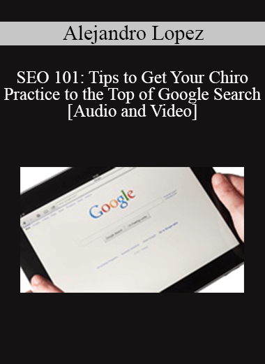 Alejandro Lopez - SEO 101: Tips to Get Your Chiro Practice to the Top of Google Search
