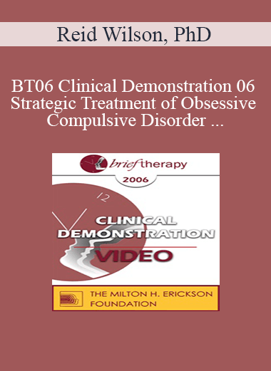 [Audio and Video] BT06 Clinical Demonstration 06 - Strategic Treatment of Obsessive Compulsive Disorder - Reid Wilson