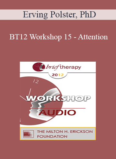 BT12 Workshop 15 - Attention: The Elixir of Therapeutic Growth - Erving Polster