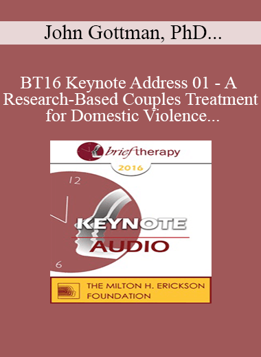 BT16 Keynote Address 01 - A Research-Based Couples Treatment for Domestic Violence - John Gottman