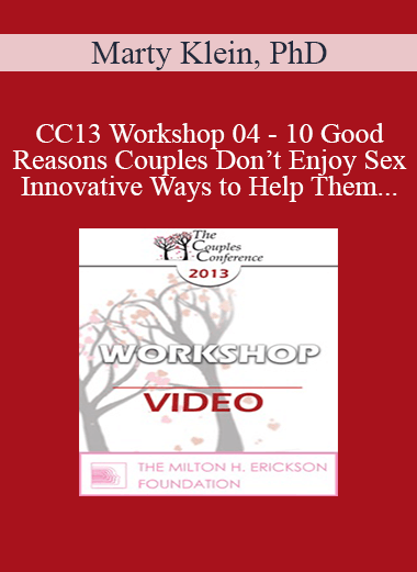 CC13 Workshop 04 - 10 Good Reasons Couples Don’t Enjoy Sex- And Innovative Ways to Help Them - Marty Klein