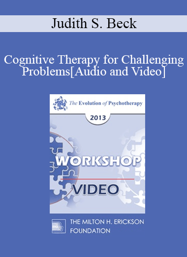 EP13 Workshop 18 - Cognitive Therapy for Challenging Problems - Judith S. Beck
