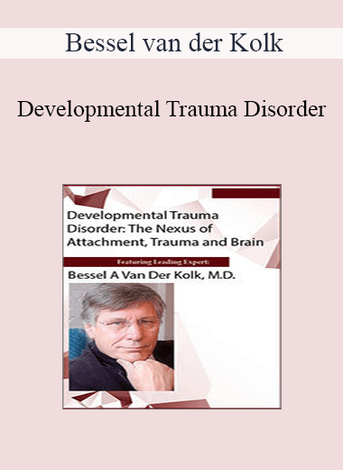 Bessel van der Kolk - Developmental Trauma Disorder: The Nexus of Attachment