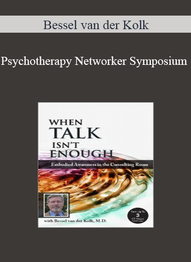 Bessel van der Kolk - Psychotherapy Networker Symposium: When Talk Isn’t Enough: Embodied Awareness in the Consulting Room with Bessel van der Kolk