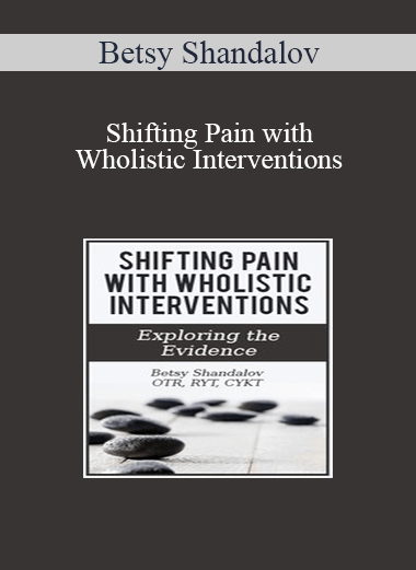 Betsy Shandalov - Shifting Pain with Wholistic Interventions: Exploring the Evidence