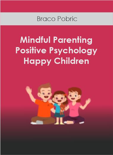Braco Pobric - Mindful Parenting Positive Psychology and Happy Children