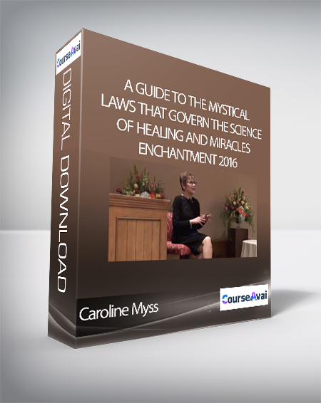 Caroline Myss- A Guide to the Mystical Laws that Govern the Science of Healing and Miracles – Enchantment 2016