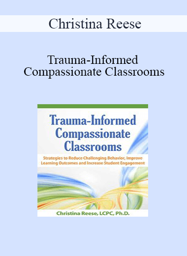 Christina Reese - Trauma-Informed Compassionate Classrooms: Strategies to Reduce Challenging Behavior