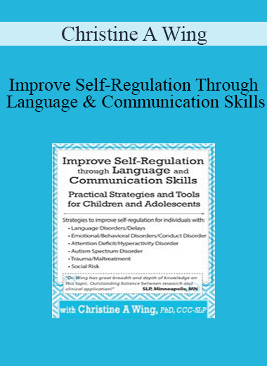 Christine A Wing - Improve Self-Regulation Through Language & Communication Skills: Practical Strategies & Tools for Children & Adolescents