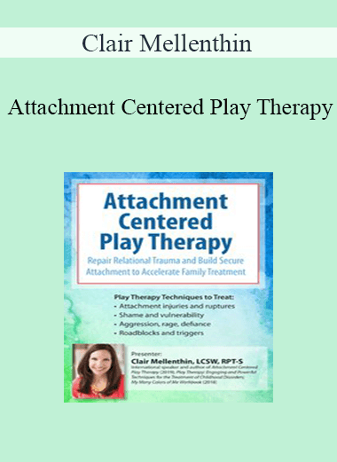 Clair Mellenthin - Attachment Centered Play Therapy: Repair Relational Trauma and Build Secure Attachment to Accelerate Family Treatment