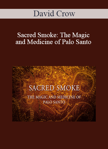 David Crow - Sacred Smoke: The Magic and Medicine of Palo Santo