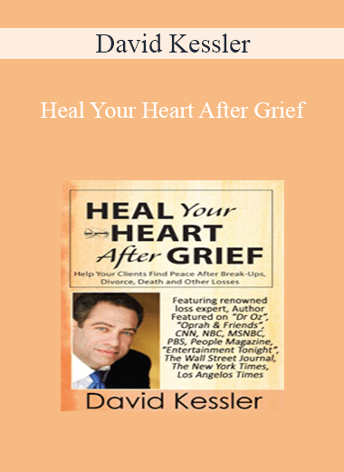 David Kessler - Heal Your Heart After Grief: Help Your Clients Find Peace After Break-Ups