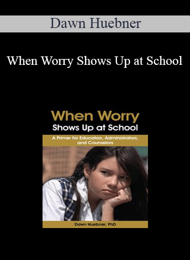 Dawn Huebner - When Worry Shows Up at School: A Primer for Educators