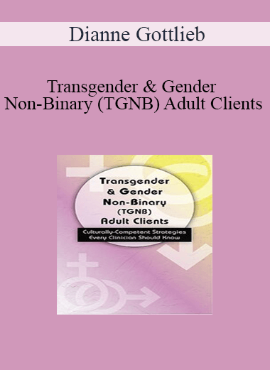 Dianne Gottlieb - Transgender & Gender Non-Binary (TGNB) Adult Clients: Culturally-Competent Strategies Every Clinician Should Know