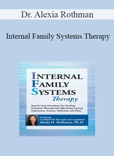 Dr. Alexia Rothman - Internal Family Systems Therapy: Step-by-Step Procedures for Healing Traumatic Wounds and Alleviating Anxiety