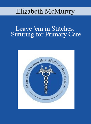 Elizabeth McMurtry - Leave 'em in Stitches: Suturing for Primary Care